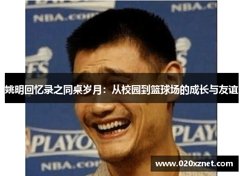 姚明回忆录之同桌岁月：从校园到篮球场的成长与友谊