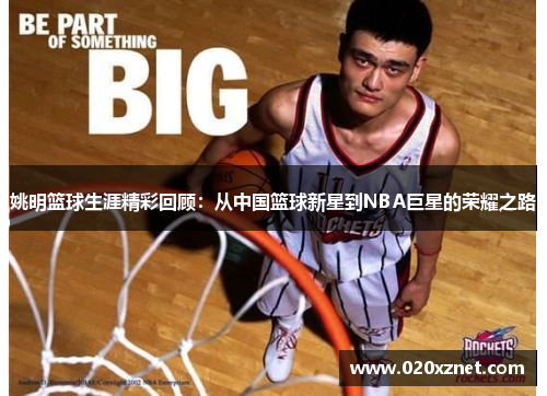姚明篮球生涯精彩回顾：从中国篮球新星到NBA巨星的荣耀之路