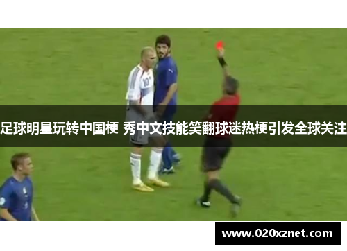 足球明星玩转中国梗 秀中文技能笑翻球迷热梗引发全球关注