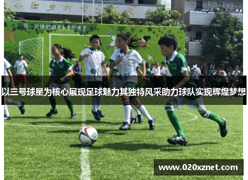 以三号球星为核心展现足球魅力其独特风采助力球队实现辉煌梦想