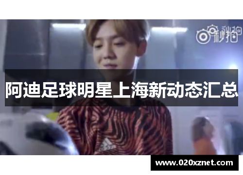 阿迪足球明星上海新动态汇总