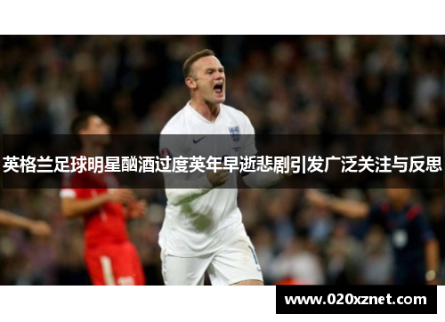 英格兰足球明星酗酒过度英年早逝悲剧引发广泛关注与反思