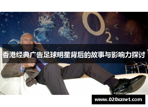 香港经典广告足球明星背后的故事与影响力探讨