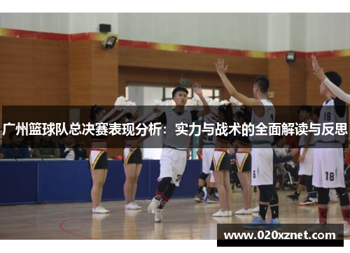 广州篮球队总决赛表现分析：实力与战术的全面解读与反思