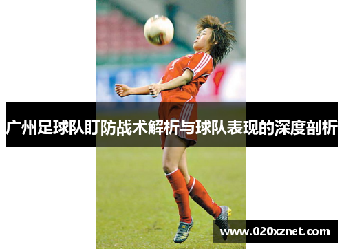 广州足球队盯防战术解析与球队表现的深度剖析