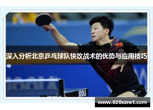 深入分析北京乒乓球队快攻战术的优势与应用技巧