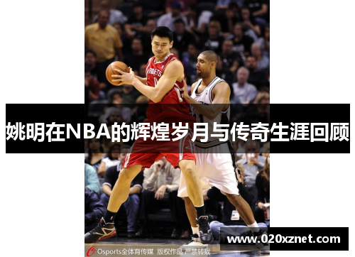 姚明在NBA的辉煌岁月与传奇生涯回顾