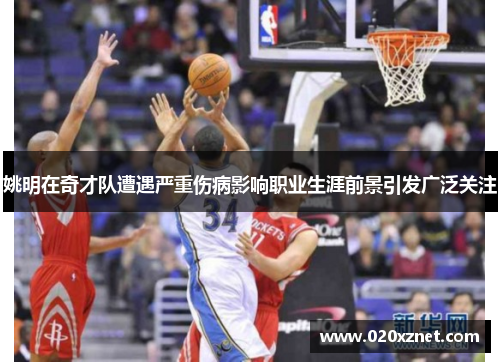 姚明在奇才队遭遇严重伤病影响职业生涯前景引发广泛关注
