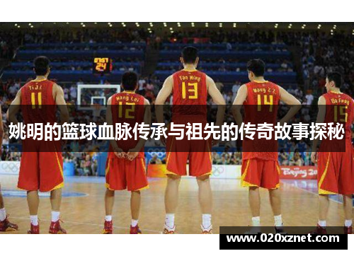 姚明的篮球血脉传承与祖先的传奇故事探秘
