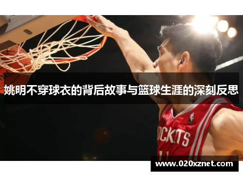 姚明不穿球衣的背后故事与篮球生涯的深刻反思