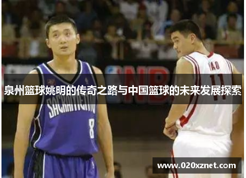 泉州篮球姚明的传奇之路与中国篮球的未来发展探索