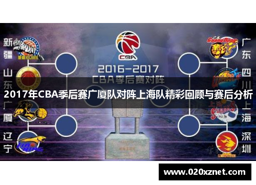 2017年CBA季后赛广厦队对阵上海队精彩回顾与赛后分析