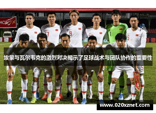 埃蒙与瓦尔韦克的激烈对决揭示了足球战术与团队协作的重要性