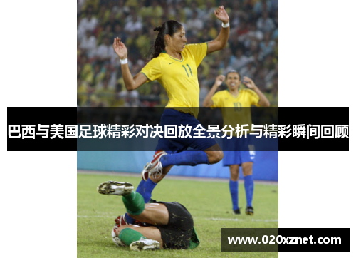 巴西与美国足球精彩对决回放全景分析与精彩瞬间回顾