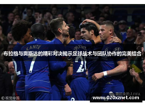 布拉格与奥斯达的精彩对决揭示足球战术与团队协作的完美结合