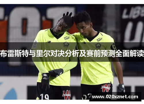 布雷斯特与里尔对决分析及赛前预测全面解读