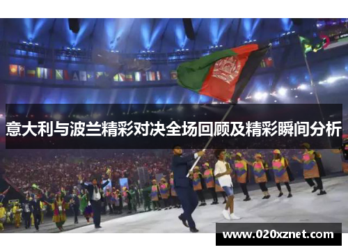 意大利与波兰精彩对决全场回顾及精彩瞬间分析