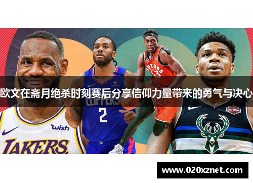 欧文在斋月绝杀时刻赛后分享信仰力量带来的勇气与决心