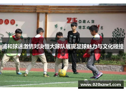浦和球迷激情对决恒大球队展现足球魅力与文化碰撞