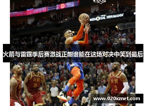 火箭与雷霆季后赛激战正酣谁能在这场对决中笑到最后