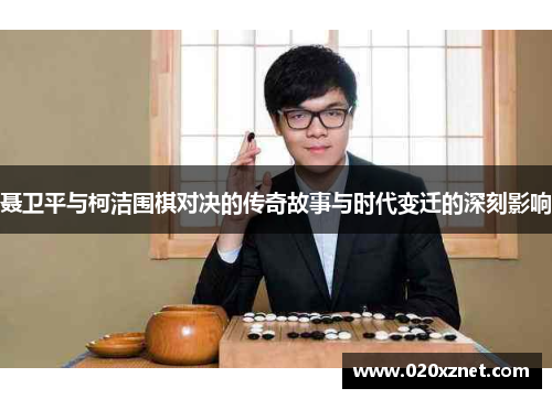 聂卫平与柯洁围棋对决的传奇故事与时代变迁的深刻影响