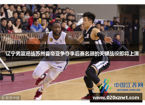 辽宁男篮迎战苏州肯帝亚争夺季后赛名额的关键战役即将上演