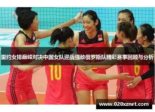 里约女排巅峰对决中国女队迎战强敌俄罗斯队精彩赛事回顾与分析