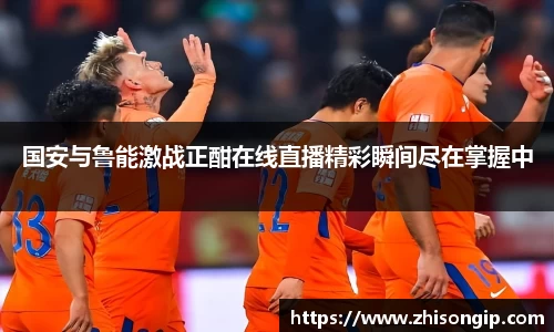 悟空体育国安与鲁能激战正酣在线直播精彩瞬间尽在掌握中