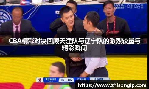 悟空体育CBA精彩对决回顾天津队与辽宁队的激烈较量与精彩瞬间